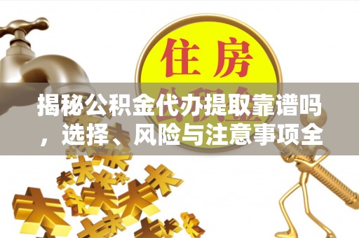 巴林左旗揭秘公积金代办提取靠谱吗，选择、风险与注意事项全解析