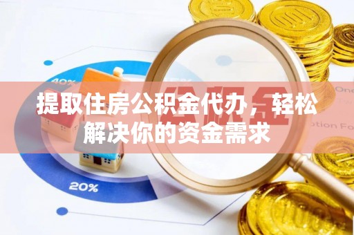 巴林左旗提取住房公积金代办，轻松解决你的资金需求