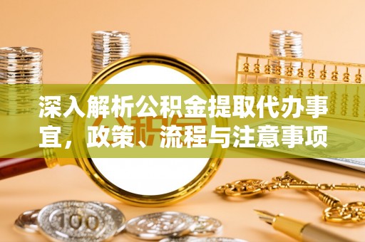 巴林左旗深入解析公积金提取代办事宜，政策、流程与注意事项全攻略