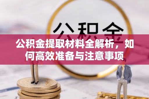 巴林左旗公积金提取材料全解析，如何高效准备与注意事项