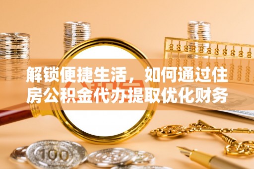 巴林左旗解锁便捷生活，如何通过住房公积金代办提取优化财务规划