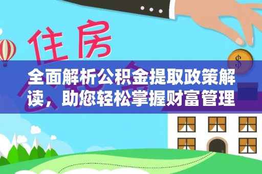 巴林左旗全面解析公积金提取政策解读，助您轻松掌握财富管理新方向