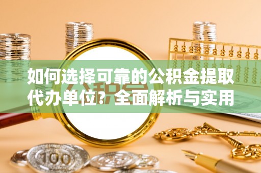 巴林左旗如何选择可靠的公积金提取代办单位？全面解析与实用指南