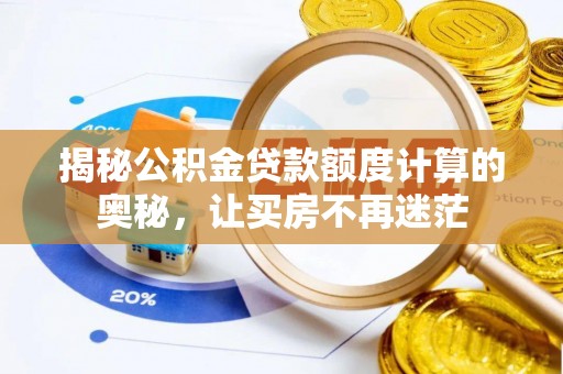 巴林左旗揭秘公积金贷款额度计算的奥秘，让买房不再迷茫