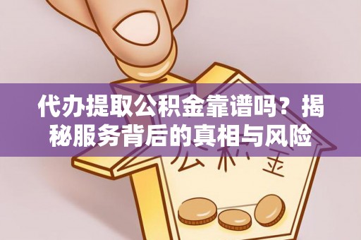 巴林左旗代办提取公积金靠谱吗？揭秘服务背后的真相与风险