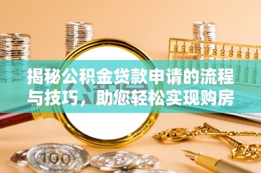 巴林左旗揭秘公积金贷款申请的流程与技巧，助您轻松实现购房梦