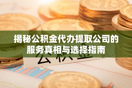巴林左旗揭秘公积金代办提取公司的服务真相与选择指南