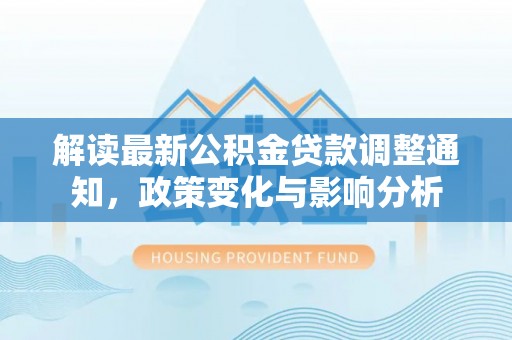 巴林左旗解读最新公积金贷款调整通知，政策变化与影响分析