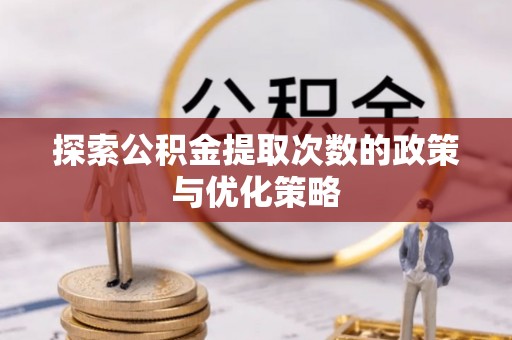 巴林左旗探索公积金提取次数的政策与优化策略