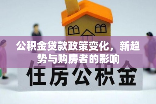 巴林左旗公积金贷款政策变化，新趋势与购房者的影响