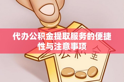 巴林左旗代办公积金提取服务的便捷性与注意事项