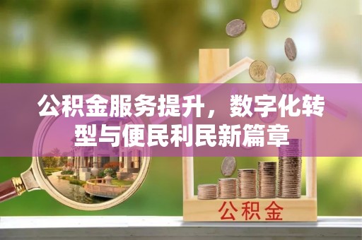巴林左旗公积金服务提升，数字化转型与便民利民新篇章