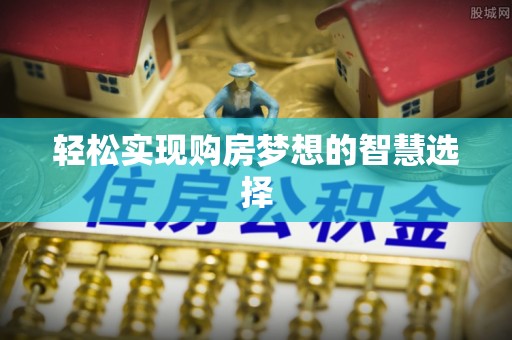 巴林左旗轻松实现购房梦想的智慧选择