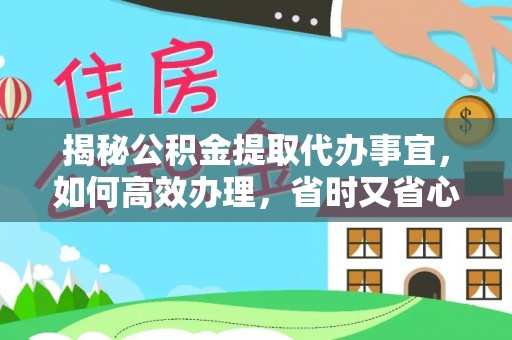 巴林左旗揭秘公积金提取代办事宜，如何高效办理，省时又省心？