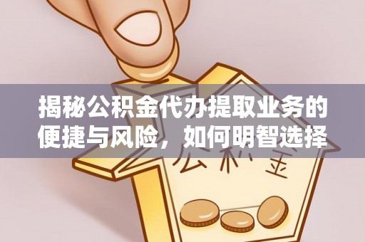巴林左旗揭秘公积金代办提取业务的便捷与风险，如何明智选择？