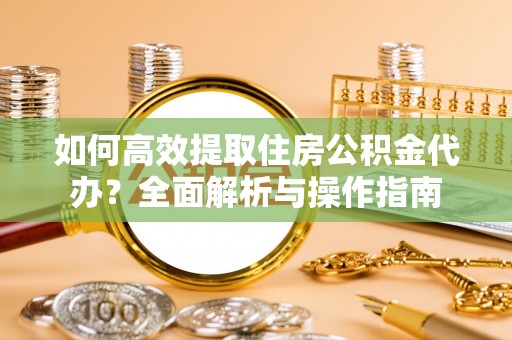 巴林左旗如何高效提取住房公积金代办？全面解析与操作指南
