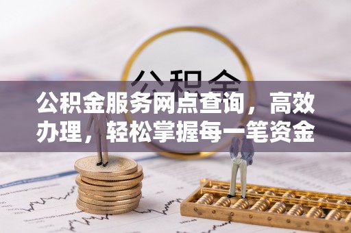 巴林左旗公积金服务网点查询，高效办理，轻松掌握每一笔资金动态