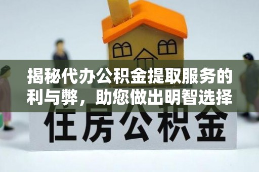 巴林左旗揭秘代办公积金提取服务的利与弊，助您做出明智选择