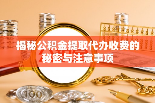 巴林左旗揭秘公积金提取代办收费的秘密与注意事项