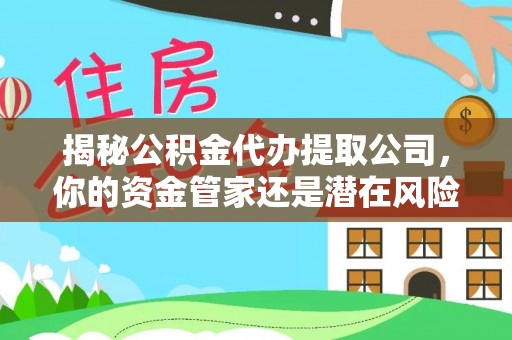 巴林左旗揭秘公积金代办提取公司，你的资金管家还是潜在风险？