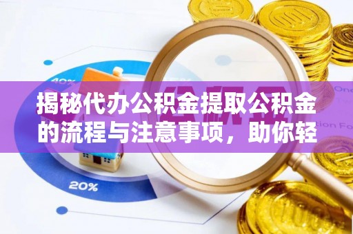 巴林左旗揭秘代办公积金提取公积金的流程与注意事项，助你轻松拿回属于你的钱