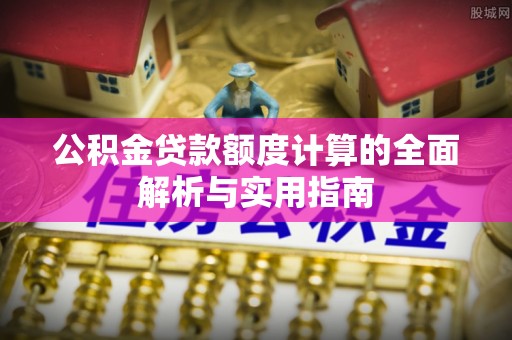 巴林左旗公积金贷款额度计算的全面解析与实用指南