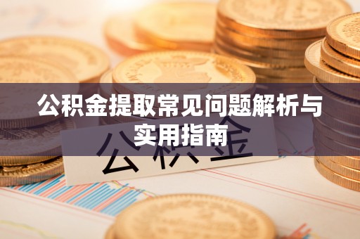 巴林左旗公积金提取常见问题解析与实用指南