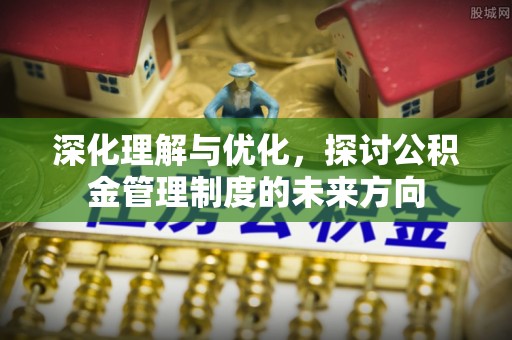 巴林左旗深化理解与优化，探讨公积金管理制度的未来方向