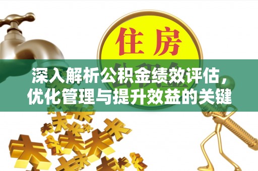 巴林左旗深入解析公积金绩效评估，优化管理与提升效益的关键路径
