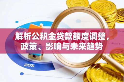 巴林左旗解析公积金贷款额度调整，政策、影响与未来趋势
