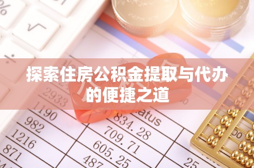 巴林左旗探索住房公积金提取与代办的便捷之道