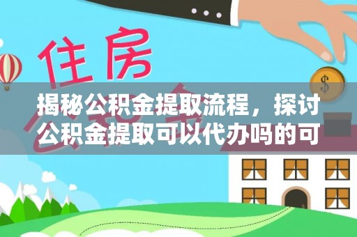 巴林左旗揭秘公积金提取流程，探讨公积金提取可以代办吗的可行性与注意事项