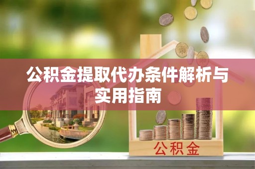 巴林左旗公积金提取代办条件解析与实用指南