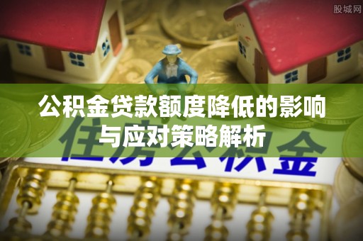 巴林左旗公积金贷款额度降低的影响与应对策略解析