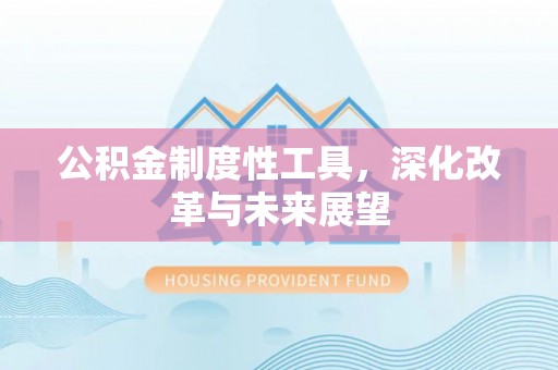巴林左旗公积金制度性工具，深化改革与未来展望