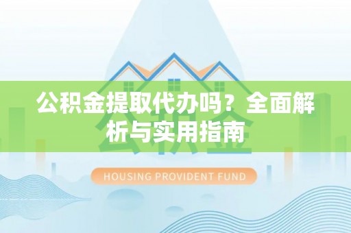 巴林左旗公积金提取代办吗？全面解析与实用指南