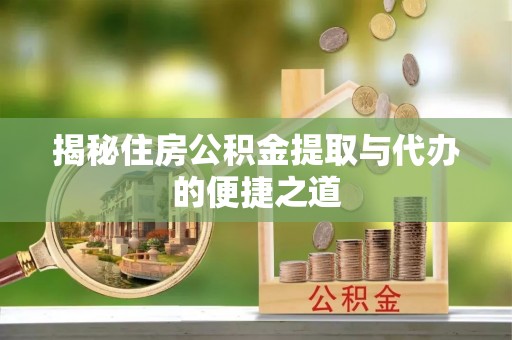 巴林左旗揭秘住房公积金提取与代办的便捷之道