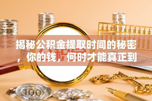 巴林左旗揭秘公积金提取时间的秘密，你的钱，何时才能真正到手？