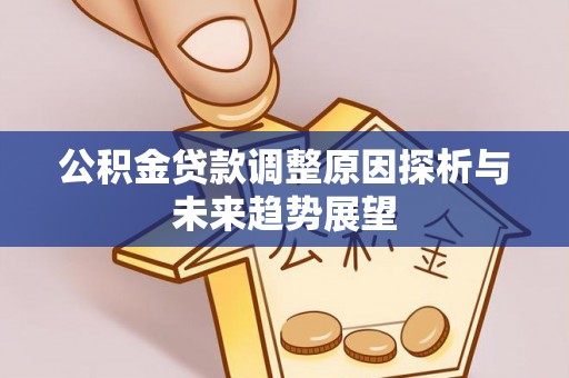 巴林左旗公积金贷款调整原因探析与未来趋势展望