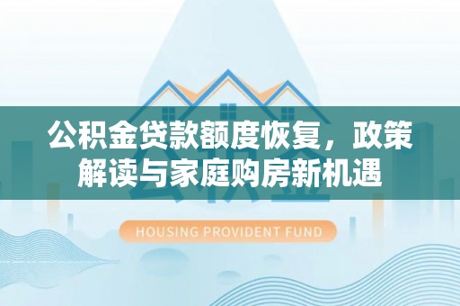 巴林左旗公积金贷款额度恢复，政策解读与家庭购房新机遇