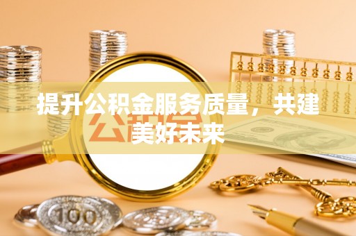 巴林左旗提升公积金服务质量，共建美好未来