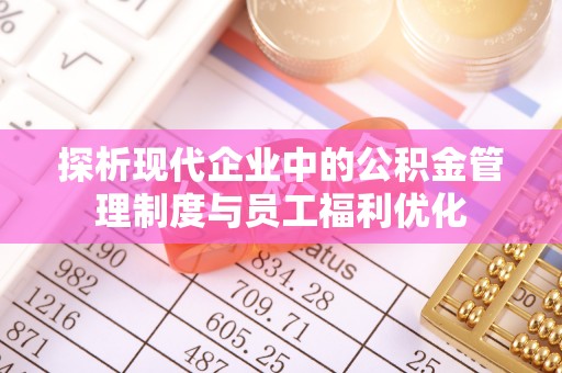 巴林左旗探析现代企业中的公积金管理制度与员工福利优化