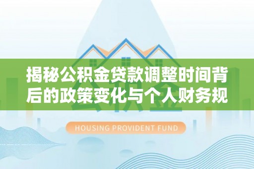 巴林左旗揭秘公积金贷款调整时间背后的政策变化与个人财务规划