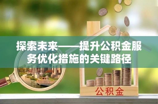 巴林左旗探索未来——提升公积金服务优化措施的关键路径