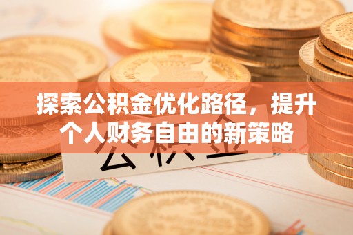 巴林左旗探索公积金优化路径，提升个人财务自由的新策略