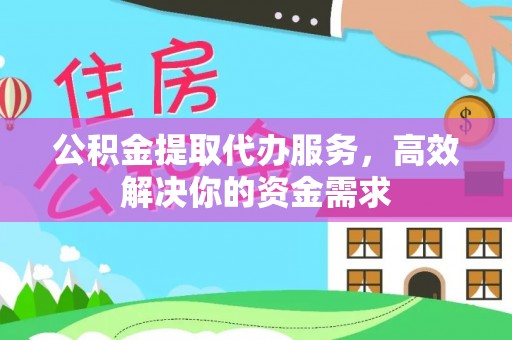 巴林左旗公积金提取代办服务，高效解决你的资金需求