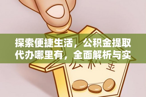 巴林左旗探索便捷生活，公积金提取代办哪里有，全面解析与实用指南