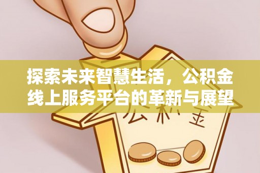 巴林左旗探索未来智慧生活，公积金线上服务平台的革新与展望