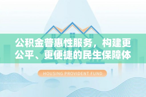 巴林左旗公积金普惠性服务，构建更公平、更便捷的民生保障体系