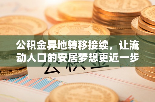 巴林左旗公积金异地转移接续，让流动人口的安居梦想更近一步